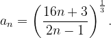 \dpi{120} a_{n}=\left ( \frac{16n+3}{2n-1} \right )^{\frac{1}{3}}.